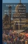 Anonymous - Short Report Of Hindu Mahasabha Relief Activities During "calcutta Killing" And "noakhali Carnage"