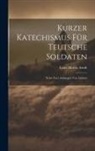 Ernst Moritz Arndt - Kurzer Katechismus Für Teutsche Soldaten: Nebst Zwei Anhängen Von Liedern