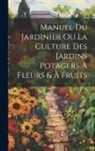 Anonymous - Manuel Du Jardinier Ou La Culture Des Jardins Potagers À Fleurs & À Fruits