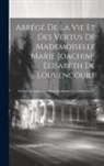 Anonymous - Abrégé De La Vie Et Des Vertus De Mademoiselle Marie Joachim-elisabeth De Louvencourt: Décédée À Amiens En Odeur De Sainteté Le 14 Octobre17