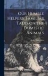 Jean-Henri Fabre - Our Humble Helpers, Familiar Talks on the Domestic Animals