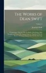 Jonathan Swift - The Works of Dean Swift: Comprising a Tale of a Tub, the Battle of the Books, With Thoughts and Essays On Various Subjects, Together With the D