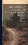 Anne Brontë, Charlotte Brontë, Emily Brontë - The Works Of Charlotte, Emily, And Anne Brontë: Poems Of Charlotte, Emily, & Anne Brontë, With Cottage Poems By Patrick Brontë