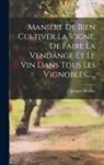 Jacques Boullay - Manière De Bien Cultiver La Vigne, De Faire La Vendange Et Le Vin Dans Tous Les Vignobles