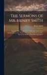 Henry Smith - The Sermons of Mr. Henry Smith: Together With a Preparative to Marriage, God's Arrow Against Atheists, Etc. With a Mem. of the Author by T. Fuller. Ed