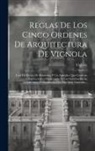 Vignola - Reglas De Los Cinco Ordenes De Arquitectura De Vignola: Con Un Dórico De Posidonia, Y Un Apéndice Que Contiene Las Lecciones Elementales De Las Sombra