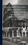 Philippe Le Bas - Manual De Historia Romana Desde La Fundación De Roma Hasta La Caída Del Imperio De Occidente
