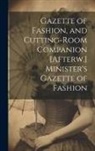 Anonymous - Gazette of Fashion, and Cutting-Room Companion [Afterw.] Minister's Gazette of Fashion