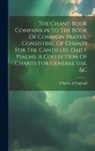 Church Of England - The Chant-book Companion To The Book Of Common Prayer, Consisting Of Chants For The Canticles, Daily Psalms, A Collection Of Chants For General Use, &