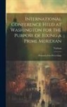 Various - International Conference Held at Washington for the Purpose of Fixing a Prime Meridian: Protocols of the Proceedings