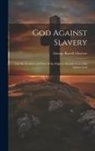 George Barrell Cheever - God Against Slavery: And the Freedom and Duty of the Pulpit to Rebuke It, as a Sin Against God