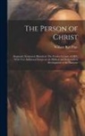 William Burt Pope - The Person of Christ: Dogmatic, Scriptural, Historical. The Fernley Lecture of 1871, With two Additional Essays on the Biblical and Ecclesia
