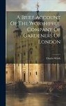 Charles Welch - A Brief Account Of The Worshipful Company Of Gardeners Of London