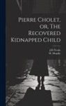 M. Murphy, J. B. Proulx - Pierre Cholet, or, The Recovered Kidnapped Child