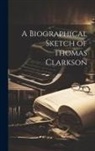 Anonymous - A Biographical Sketch of Thomas Clarkson