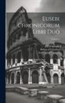 Eusebius (of Caesarea, Alfred Schoene, Bishop of Caesarea) - Eusebi Chronicorum Libri Duo; Volume 1