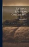 Jean-Pierre Moët, Emanuel Swedenborg - La Vraie Religion Chrétienne: Contenant La Théologie Universelle De La Nouvelle Eglise, Volume 1
