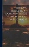 Lachlan Mackenzie - Sermons Preached at Lochcarron [Ed.] With Preface by W. Mackenzie