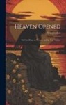 Henry Collins - Heaven Opened; Or, Our Home in Heaven, and the Way Thither