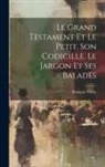 François Villon - Le Grand Testament Et Le Petit. Son Codicille. Le Jargon Et Ses Balades