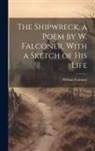 William Falconer - The Shipwreck, a Poem by W. Falconer, With a Sketch of His Life