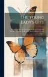 Anonymous - The Young Lady's Gift: A Common-place Book of Prose and Poetry Comprising Selections From the Works of the Most Celebrated Female Writers