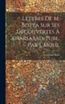 Paul Émile Botta - Lettres De M. Botta Sur Ses Découvertes À Kharsabad, Publ. Par J. Mohl