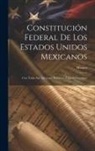 Mexico - Constitución Federal De Los Estados Unidos Mexicanos: Con Todas Sus Adiciones, Reformas Y Leyes Organicas
