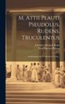 Titus Maccius Plautus, Friedrich Heinrich Bothe - M. Attii Plauti Pseudolus, Rudens, Truculentus: Academiarum Et Scholarum In Usum