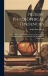 Ralph Barton Perry - Present Philosophical Tendencies: A Critical Survey of Naturalism, Idealism, Pragmatism, and Realism Together With a Synopsis of the Philosophy of Wil
