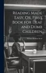 William Robson Scott - Reading Made Easy, Or, First Book for Deaf and Dumb Children