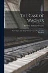 Friedrich Wilhelm Nietzsche - The Case of Wagner: The Twilight of the Idols; Nietsche Contra Wagner; [The Antichrist]