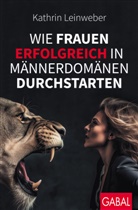 Kathrin Leinweber - Wie Frauen erfolgreich in Männerdomänen durchstarten