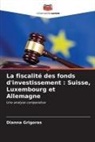 Dianna Grigoras - La fiscalité des fonds d'investissement : Suisse, Luxembourg et Allemagne