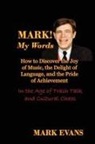 Mark Evans - Mark! My Words (How to Discover the Joy of Music, the Delight of Language, and the Pride of Achievement in the Age of Trash Talk and Cultural Chaos)