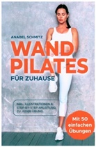 Anabel Schmitz - WAND PILATES für Zuhause: Mit 50 effektiven & illustrierten Übungen fit, gesund und schlank dank Wand Pilates - Inkl. Step-By-Step Anleitung