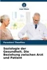 Paraskevi Theofilou - Soziologie der Gesundheit. Die Beziehung zwischen Arzt und Patient