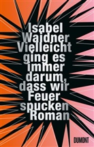 Isabel Waidner - Vielleicht ging es immer darum, dass wir Feuer spucken