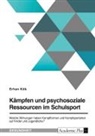 Erhan Kök - Kämpfen und psychosoziale Ressourcen im Schulsport. Welche Wirkungen haben Kampfformen und Kampfsportarten auf Kinder und Jugendliche?