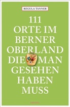 Regula Tanner - 111 Orte im Berner Oberland, die man gesehen haben muss