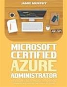 Jamie Murphy - Microsoft Certified Azure Administrator The Ultimate Guide to Practice Test Questions, Answers and Master the Associate Exam