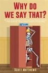 Scott Matthews - Why Do We Say That? - 404 Idioms, Phrases, Sayings & Facts! An English Idiom Dictionary To Become A Native Speaker By Learning Colloquial Expressions, Proverbs & Slang