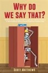Scott Matthews - Why Do We Say That? - 404 Idioms, Phrases, Sayings & Facts! An English Idiom Dictionary To Become A Native Speaker By Learning Colloquial Expressions, Proverbs & Slang