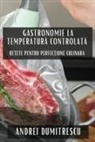 Andrei Dumitrescu - Gastronomie la Temperatur¿ Controlat¿