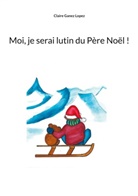 Claire Ganez Lopez - Moi, je serai lutin du Père Noël !