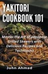 John Ahmad - Yakitori Cookbook 101