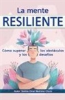 Santos Omar Medrano Chura - La mente resiliente. Cómo superar los obstáculos y los desafíos