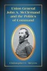 Christopher C. Meyers - Union General John A. Mcclernand and the Politics of Command