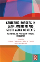 Debaroti (Presidency University Chakraborty, Debra A. Castillo, Castillo Debra A., Debaroti Chakraborty, Kavita Panjabi, Panjabi Kavita - Centering Borders in Latin American and South Asian Contexts