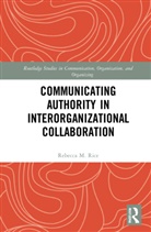 Rebecca M. Rice - Communicating Authority in Interorganizational Collaboration